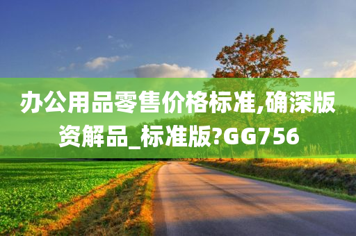 办公用品零售价格标准,确深版资解品_标准版?GG756