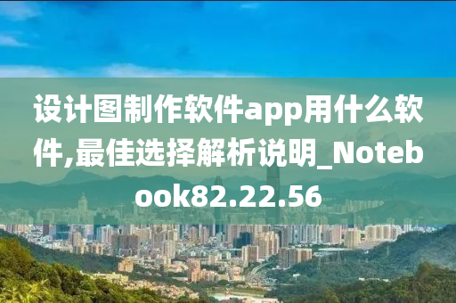 设计图制作软件app用什么软件,最佳选择解析说明_Notebook82.22.56