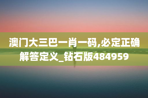 澳门大三巴一肖一码,必定正确解答定义_钻石版484959