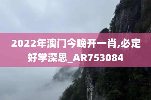 2022年澳门今晚开一肖,必定好学深思_AR753084