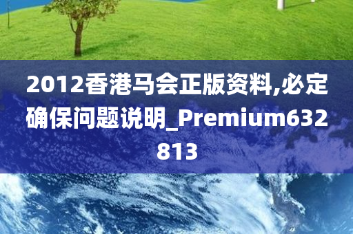 2012香港马会正版资料,必定确保问题说明_Premium632813