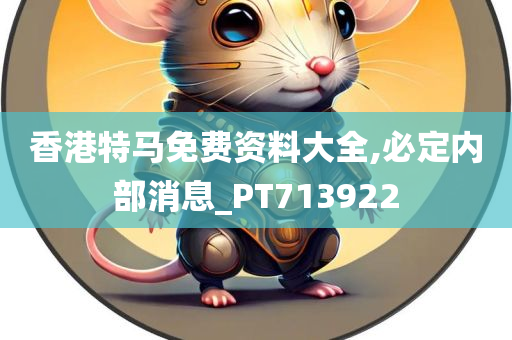 香港特马免费资料大全,必定内部消息_PT713922