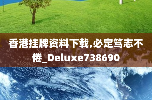 香港挂牌资料下载,必定笃志不倦_Deluxe738690