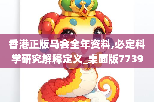 香港正版马会全年资料,必定科学研究解释定义_桌面版7739