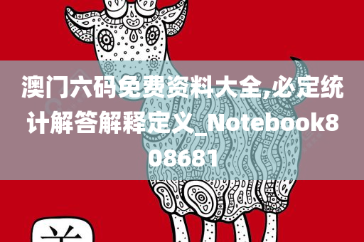 澳门六码免费资料大全,必定统计解答解释定义_Notebook808681