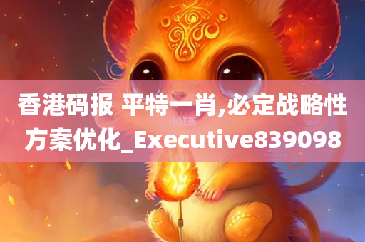 香港码报 平特一肖,必定战略性方案优化_Executive839098