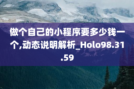 做个自己的小程序要多少钱一个,动态说明解析_Holo98.31.59