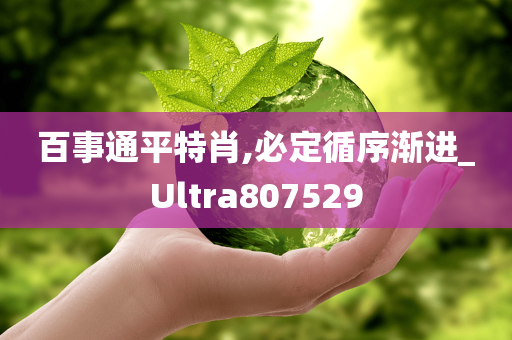 百事通平特肖,必定循序渐进_Ultra807529