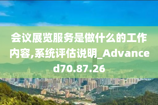 会议展览服务是做什么的工作内容,系统评估说明_Advanced70.87.26