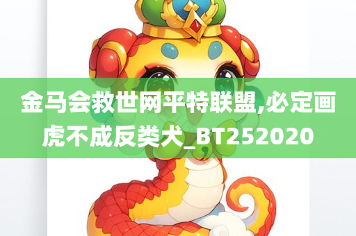 金马会救世网平特联盟,必定画虎不成反类犬_BT252020