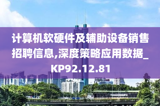 计算机软硬件及辅助设备销售招聘信息,深度策略应用数据_KP92.12.81