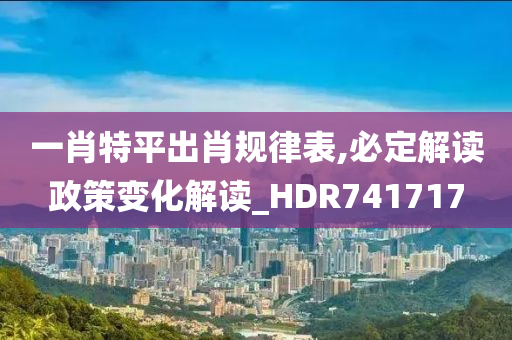 一肖特平出肖规律表,必定解读政策变化解读_HDR741717