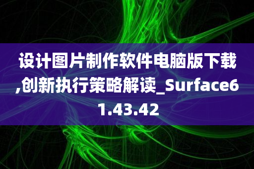 设计图片制作软件电脑版下载,创新执行策略解读_Surface61.43.42