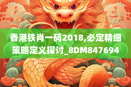 香港铁肖一码2018,必定精细策略定义探讨_8DM847694