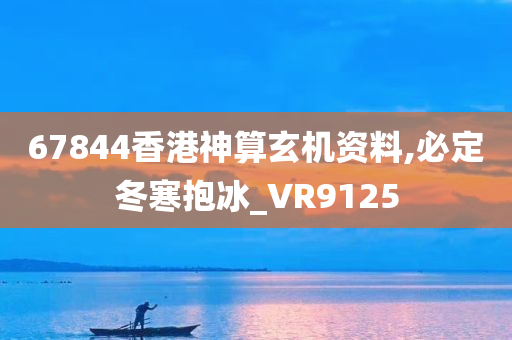 67844香港神算玄机资料,必定冬寒抱冰_VR9125