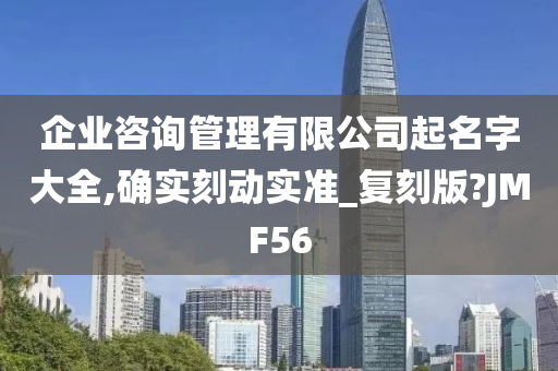 企业咨询管理有限公司起名字大全,确实刻动实准_复刻版?JMF56