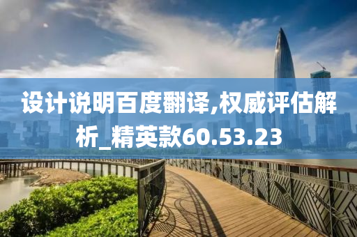 设计说明百度翻译,权威评估解析_精英款60.53.23