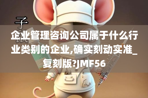 企业管理咨询公司属于什么行业类别的企业,确实刻动实准_复刻版?JMF56