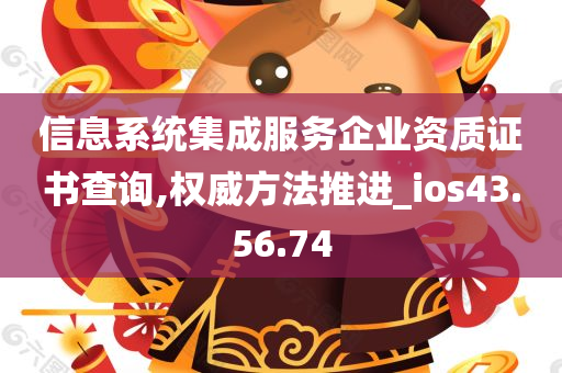 信息系统集成服务企业资质证书查询,权威方法推进_ios43.56.74