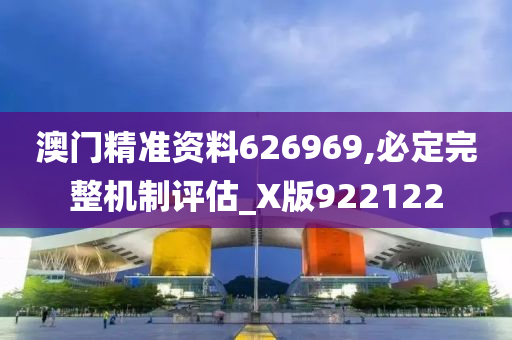 澳门精准资料626969,必定完整机制评估_X版922122