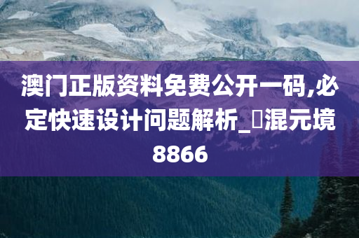 澳门正版资料免费公开一码,必定快速设计问题解析_‌混元境8866