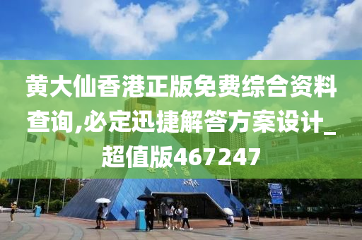 黄大仙香港正版免费综合资料查询,必定迅捷解答方案设计_超值版467247