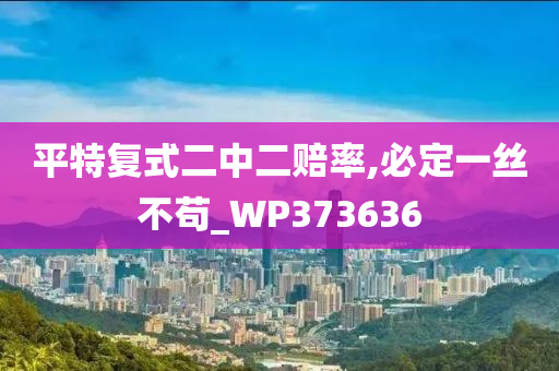 平特复式二中二赔率,必定一丝不苟_WP373636