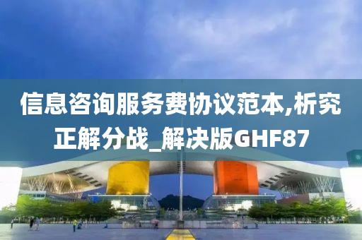 信息咨询服务费协议范本,析究正解分战_解决版GHF87