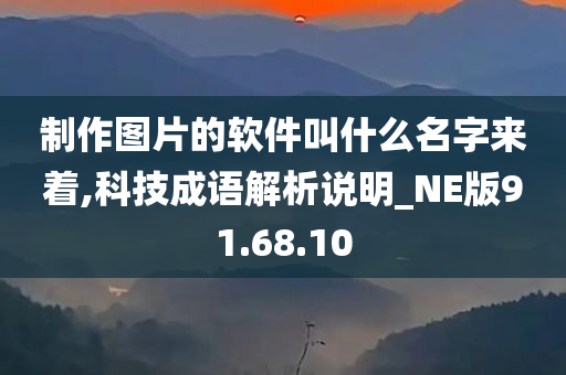 制作图片的软件叫什么名字来着,科技成语解析说明_NE版91.68.10