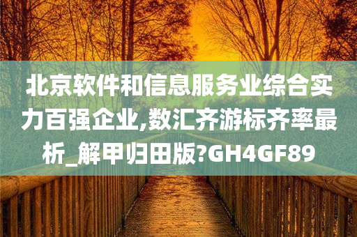 北京软件和信息服务业综合实力百强企业,数汇齐游标齐率最析_解甲归田版?GH4GF89