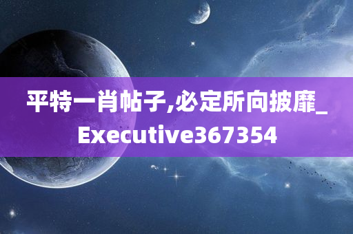 平特一肖帖子,必定所向披靡_Executive367354