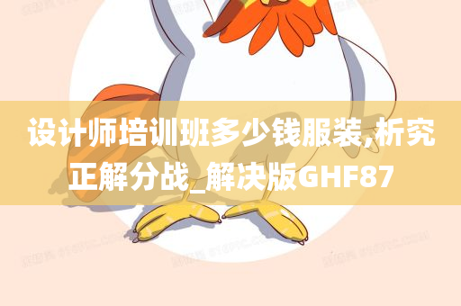 设计师培训班多少钱服装,析究正解分战_解决版GHF87