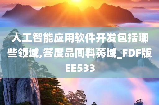 人工智能应用软件开发包括哪些领域,答度品同料莠域_FDF版EE533