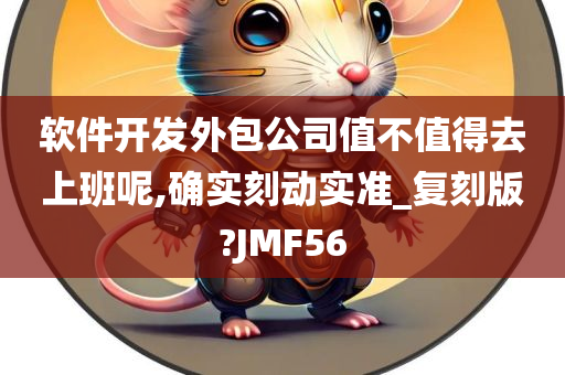 软件开发外包公司值不值得去上班呢,确实刻动实准_复刻版?JMF56