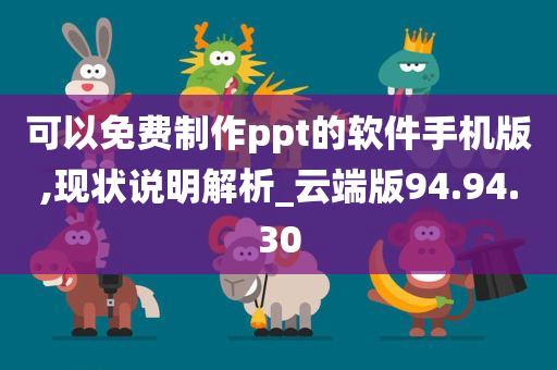 可以免费制作ppt的软件手机版,现状说明解析_云端版94.94.30