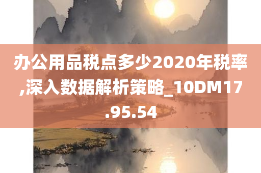 办公用品税点多少2020年税率,深入数据解析策略_10DM17.95.54