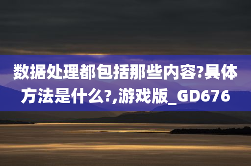 数据处理都包括那些内容?具体方法是什么?,游戏版_GD676