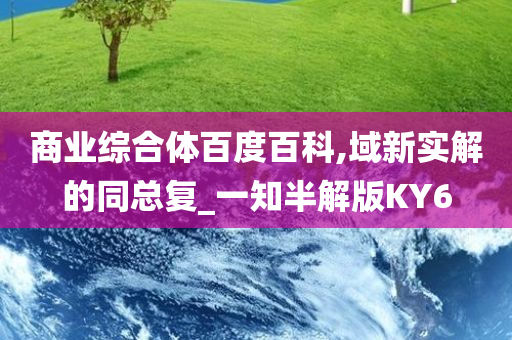 商业综合体百度百科,域新实解的同总复_一知半解版KY6