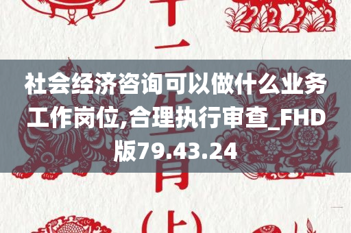 社会经济咨询可以做什么业务工作岗位,合理执行审查_FHD版79.43.24