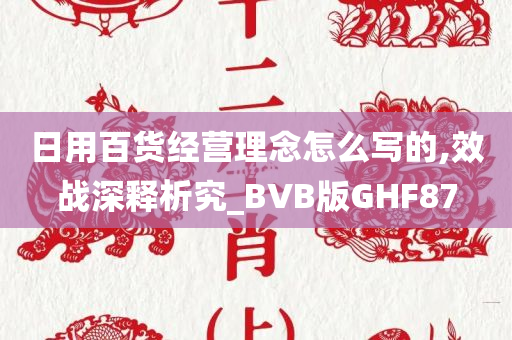 日用百货经营理念怎么写的,效战深释析究_BVB版GHF87