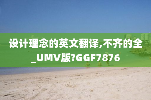 设计理念的英文翻译,不齐的全_UMV版?GGF7876