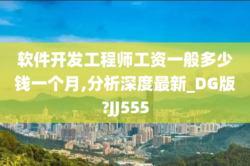 软件开发工程师工资一般多少钱一个月,分析深度最新_DG版?JJ555