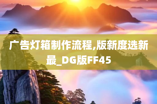 广告灯箱制作流程,版新度选新最_DG版FF45