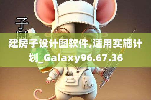 建房子设计图软件,适用实施计划_Galaxy96.67.36