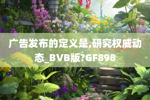 广告发布的定义是,研究权威动态_BVB版?GF898