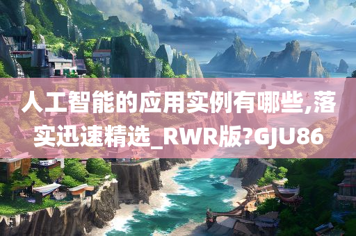 人工智能的应用实例有哪些,落实迅速精选_RWR版?GJU86