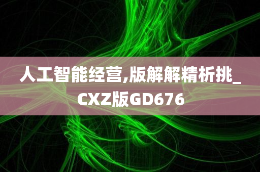 人工智能经营,版解解精析挑_CXZ版GD676