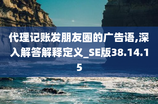 代理记账发朋友圈的广告语,深入解答解释定义_SE版38.14.15