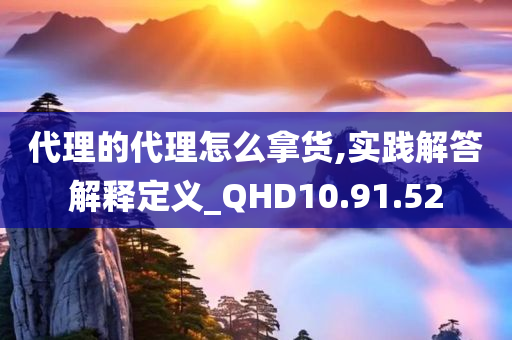 代理的代理怎么拿货,实践解答解释定义_QHD10.91.52