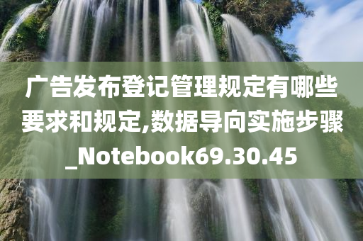 广告发布登记管理规定有哪些要求和规定,数据导向实施步骤_Notebook69.30.45